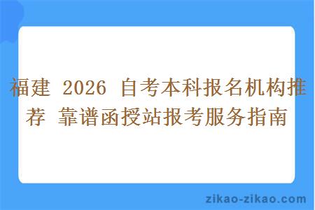 福建 2026 自考本科报名机构推荐 靠谱函授站报考服务指南