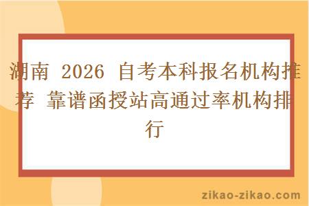 湖南 2026 自考本科报名机构推荐 靠谱函授站高通过率机构排行