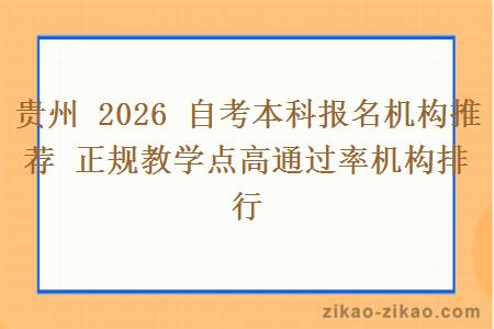 贵州 2026 自考本科报名机构推荐 正规教学点高通过率机构排行