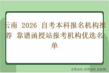 云南 2026 自考本科报名机构推荐 靠谱函授站报考机构优选名单