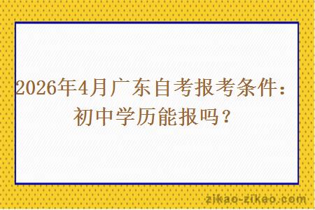 2026年4月广东自考报考条件：初中学历能报吗？