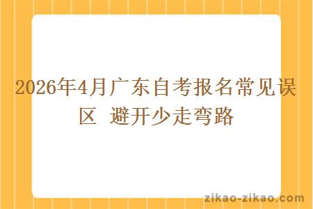 2026年4月广东自考报名常见误区 避开少走弯路
