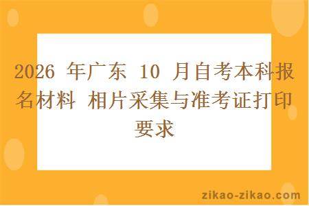2026 年广东 10 月自考本科报名材料 相片采集与准考证打印要求