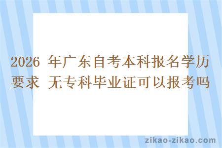 2026 年广东自考本科报名学历要求 无专科毕业证可以报考吗
