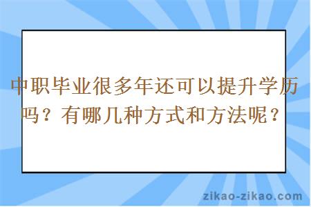 中职毕业很多年还可以提升学历吗？有哪几种方式和方法呢？