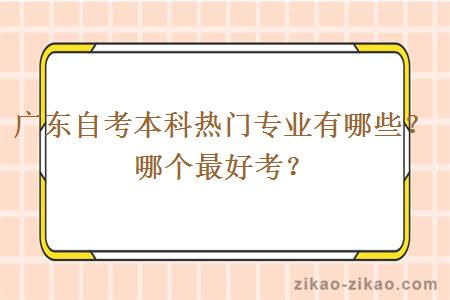 广东自考本科热门专业有哪些？哪个最好考？