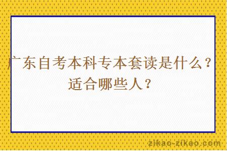 广东自考本科专本套读是什么？适合哪些人？