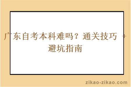 广东自考本科难吗？通关技巧 + 避坑指南