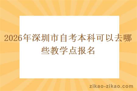 2026年深圳市自考本科可以去哪些教学点报名