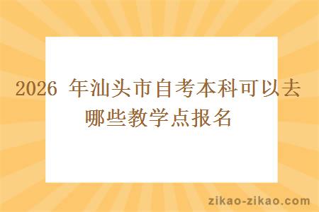 2026年汕头市自考本科可以去哪些教学点报名