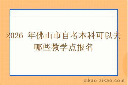 2026年佛山市自考本科可以去哪些教学点报名