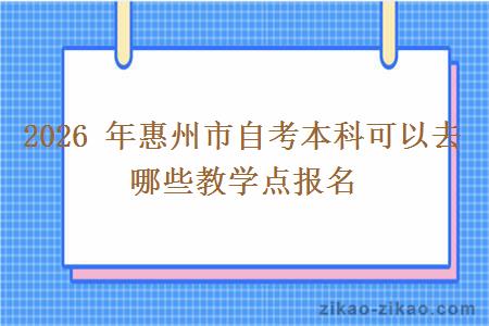 2026 年惠州市自考本科可以去哪些教学点报名