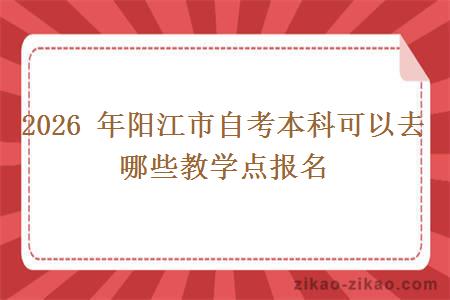 2026 年阳江市自考本科可以去哪些教学点报名