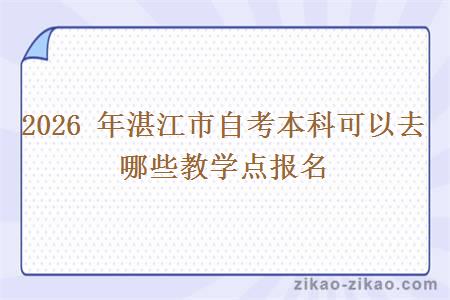 2026 年湛江市自考本科可以去哪些教学点报名 2026 年湛江市自考本科可以去哪些教学点报名