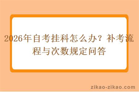 2026年自考挂科怎么办？补考流程与次数规定问答