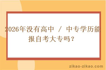 2026年没有高中 / 中专学历能报自考大专吗？
