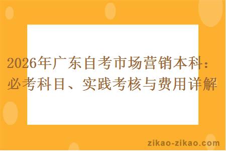 2026年广东自考市场营销本科：必考科目、实践考核与费用详解