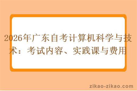 2026年广东自考计算机科学与技术:考试内容、实践课与费用