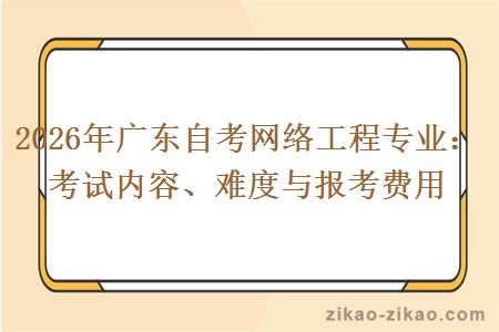 2026年广东自考网络工程专业：考试内容、难度与报考费用