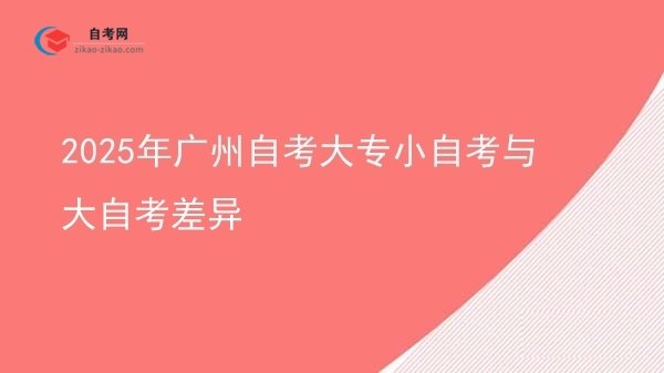 2025年广州自考大专小自考与大自考差异图片