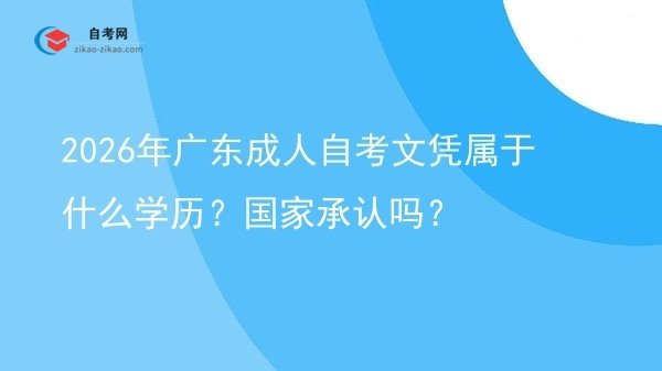 2026年广东成人自考文凭属于什么学历?国家承认吗?图片