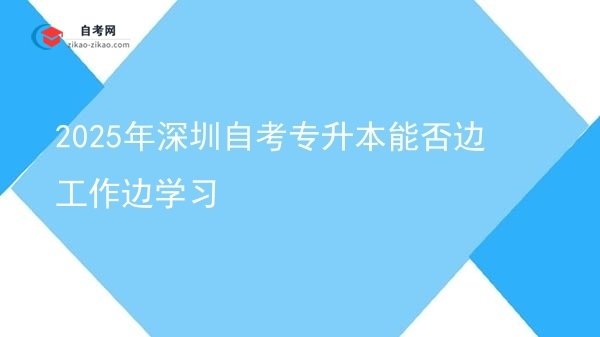 2025年深圳自考专升本能否边工作边学习图片