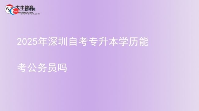 2025年深圳自考专升本学历能考公务员吗图片