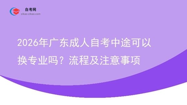 2026年广东成人自考中途可以换专业吗?流程及注意事项图片