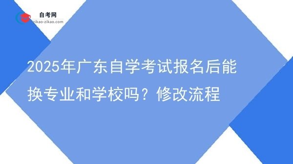 2025年广东自学考试报名后能换专业和学校吗?修改流程图片