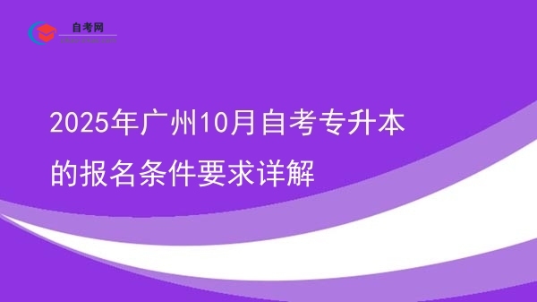 2025年广州10月自考专升本的报名条件要求详解图片