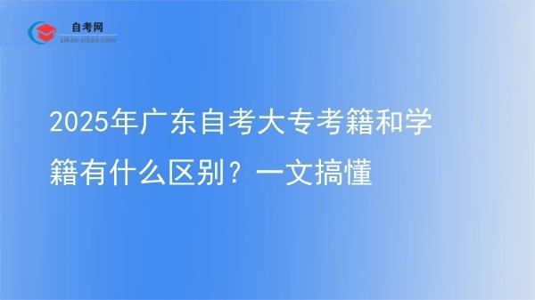 2025年广东自考大专考籍和学籍有什么区别？一文搞懂图片