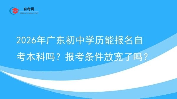 2026年广东初中学历能报名自考本科吗？报考条件放宽了吗？图片