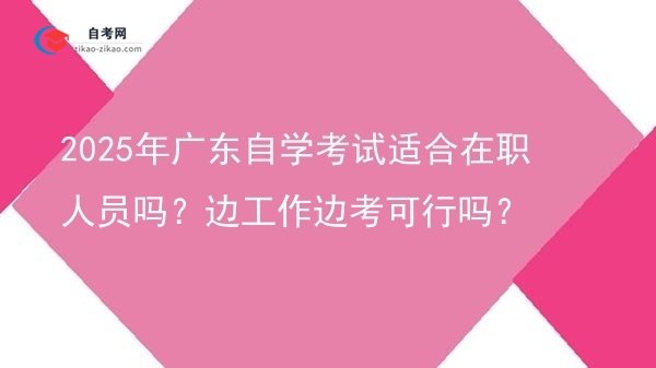 2025年广东自学考试适合在职人员吗?边工作边考可行吗?图片