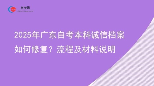 2025年广东自考本科诚信档案如何修复?流程及材料说明图片