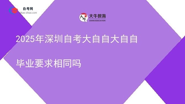 2025年深圳自考大自自大自自毕业要求相同吗图片