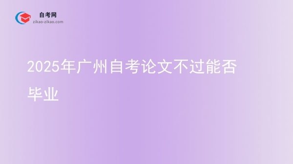 2025年广州自考论文不过能否毕业图片
