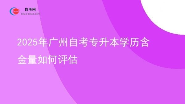 2025年广州自考专升本学历含金量如何评估图片