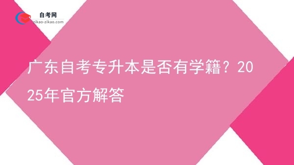 广东自考专升本是否有学籍?2025年官方解答图片
