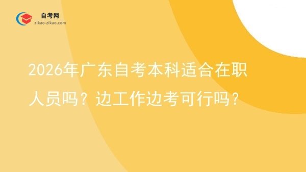 2026年广东自考本科适合在职人员吗?边工作边考可行吗?图片