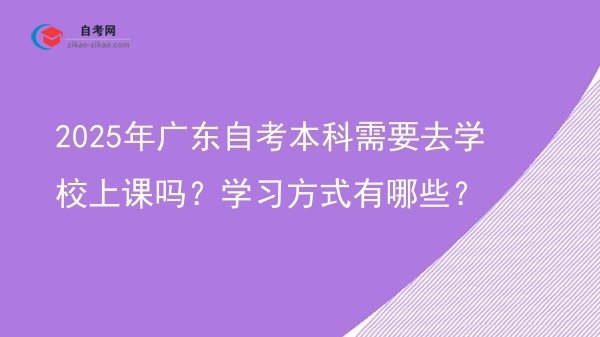 2025年广东自考本科需要去学校上课吗?学习方式有哪些?图片