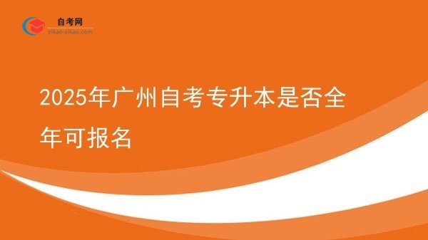 2025年广州自考专升本是否全年可报名图片