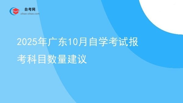 2025年广东10月自学考试报考科目数量建议图片