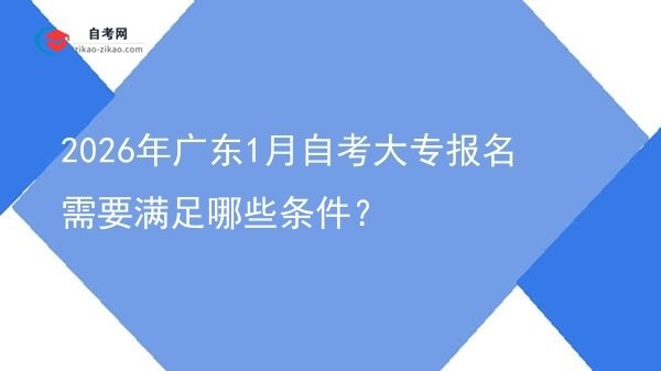 2026年广东1月自考大专报名需要满足哪些条件?图片