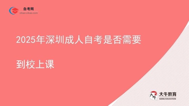 2025年深圳成人自考是否需要到校上课图片