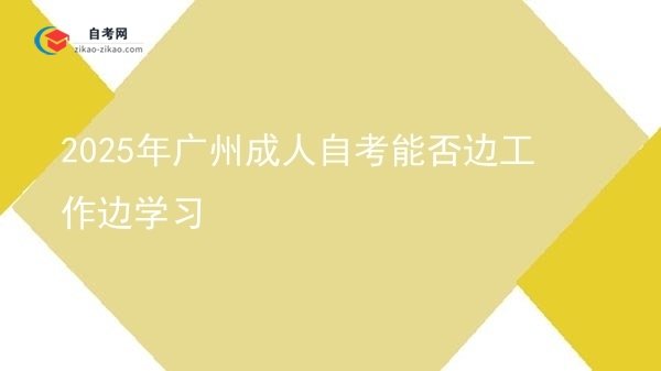 2025年广州成人自考能否边工作边学习图片