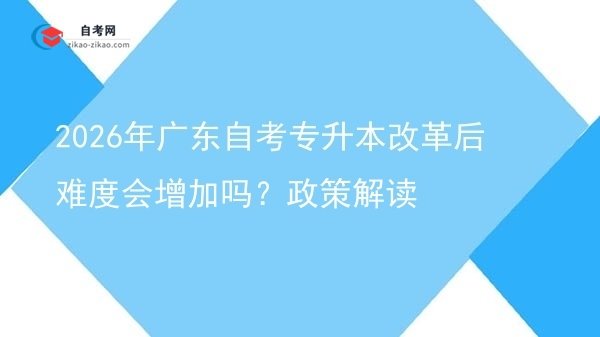 2026年广东自考专升本改革后难度会增加吗?政策解读图片