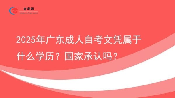 2025年广东成人自考文凭属于什么学历?国家承认吗?图片
