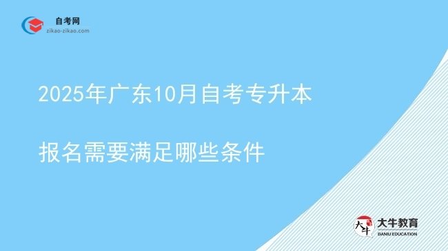 2025年广东10月自考专升本报名需要满足哪些条件图片