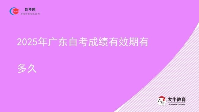 2025年广东自考成绩有效期有多久图片