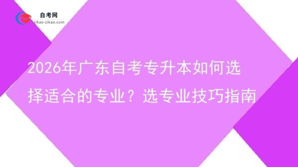 2026年广东自考专升本如何选择适合的专业?选专业技巧指南图片